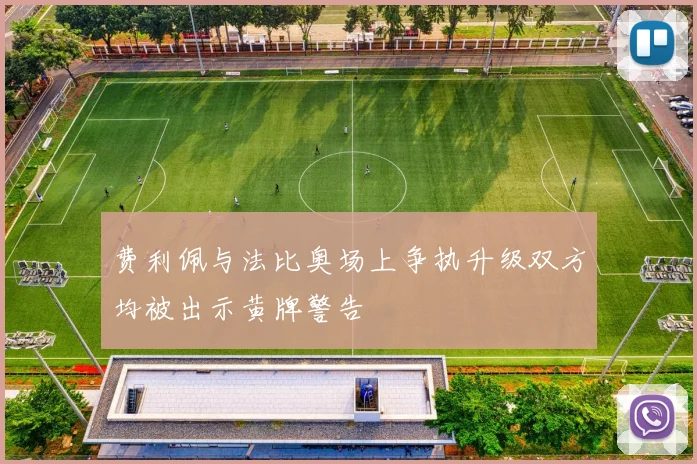 费利佩与法比奥场上争执升级双方均被出示黄牌警告